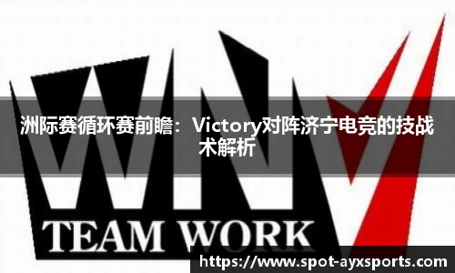 洲际赛循环赛前瞻：Victory对阵济宁电竞的技战术解析